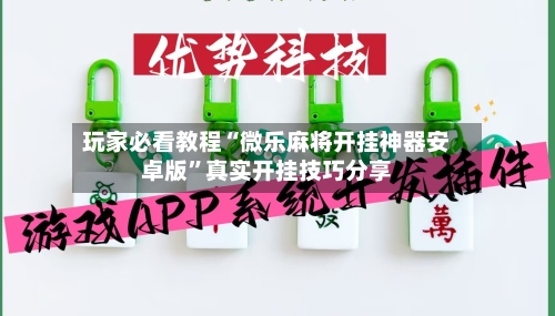 玩家必看教程“微乐麻将开挂神器安卓版”真实开挂技巧分享