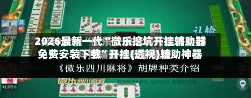 2026最新一代“微乐挖坑开挂辅助器免费安装下载”开挂(透视)辅助神器