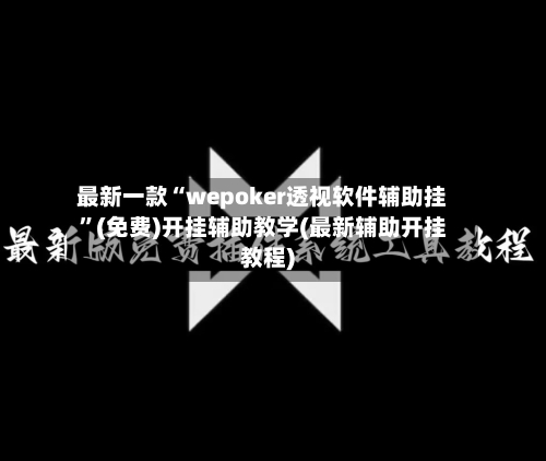 最新一款“wepoker透视软件辅助挂”(免费)开挂辅助教学(最新辅助开挂教程)-第3张图片