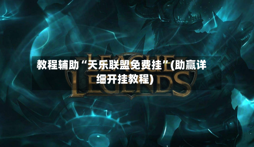 教程辅助“天乐联盟免费挂	”(助赢详细开挂教程)-第2张图片