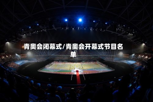 青奥会闭幕式/青奥会开幕式节目名单
