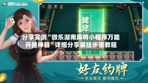 分享实测“微乐湖南麻将小程序万能开挂神器”详细分享装挂步骤教程