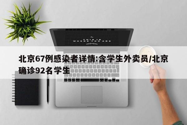 北京67例感染者详情:含学生外卖员/北京确诊92名学生