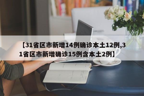 【31省区市新增14例确诊本土12例,31省区市新增确诊15例含本土2例】